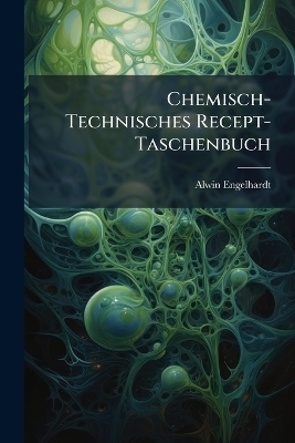 Chemisch-Technisches Recept-Taschenbuch - Alwin Engelhardt
