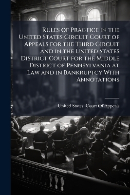 Rules of Practice in the United States Circuit Court of Appeals for the Third Circuit and in the United States District Court for the Middle District of Pennsylvania at Law and in Bankruptcy With Annotations