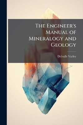 The Engineer's Manual of Mineralogy and Geology - Delvalle Varley