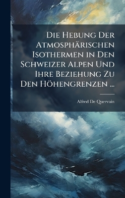 Die Hebung Der Atmosphärischen Isothermen in Den Schweizer Alpen Und Ihre Beziehung Zu Den Höhengrenzen ... - Alfred De Quervain