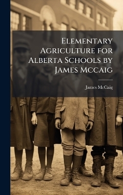 Elementary Agriculture for Alberta Schools by James Mccaig