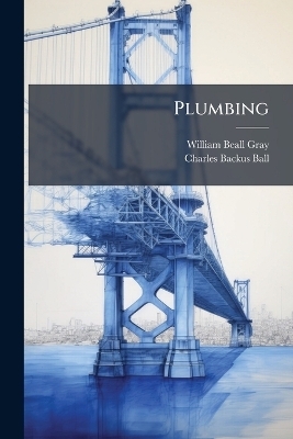 Plumbing - William Beall Gray, Charles Backus Ball