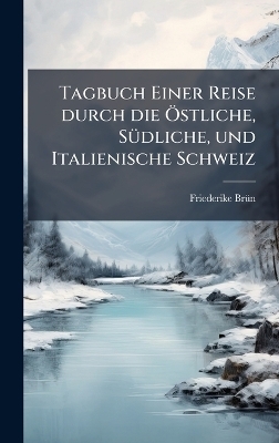 Tagbuch Einer Reise durch die Ã-stliche, SÃ1/4dliche, und Italienische Schweiz