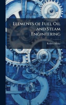 Elements of Fuel Oil and Steam Engineering - Robert Sibley