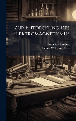 Zur Entdeckung Des Elektromagnetismus - Hans Christian &Atilde;~rsted, Ludwig Wilhelm Gilbert