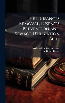 The Nuisances Removal, Diseases Prevention and Sewage Utilization Acts - William Cunningham Glen, David Deady Keane