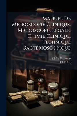 Manuel De Microscopie Clinique, Microscopie L&Atilde;(c)gale, Chimie Clinique, Technique Bact&Atilde;(c)rioscopique - Giulio Bizzozero, Ch Firket