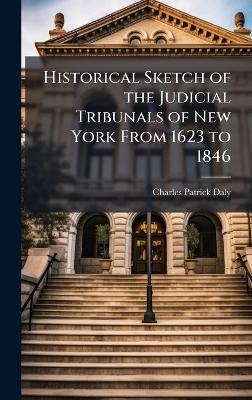 Historical Sketch of the Judicial Tribunals of New York From 1623 to 1846 - Charles Patrick Daly
