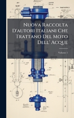 Nuova Raccolta D'autori Italiani Che Trattano Del Moto Dell' Acque