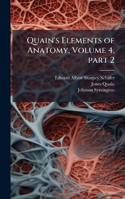 Quain's Elements of Anatomy, Volume 4, part 2 - Edward Albert Sharpey-Sch&auml;fer, Jones Quain, Johnson Symington