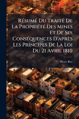 RÃ(c)sumÃ(c) Du TraitÃ(c) De La PropriÃ(c)tÃ(c) Des Mines Et De Ses ConsÃ(c)quences D'après Les Principes De La Loi Du 21 Avril 1810