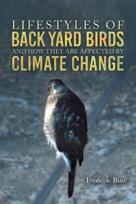 Lifestyles of Back Yard Birds and How They Are Affected by Climate Change - Frederic Buse