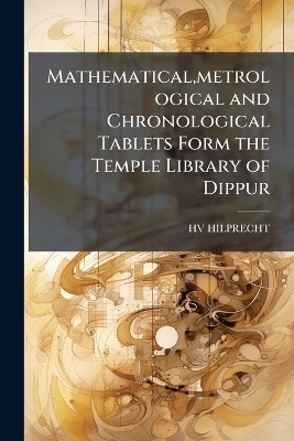 Mathematical, metrological and Chronological Tablets Form the Temple Library of Dippur - HV HILPRECHT