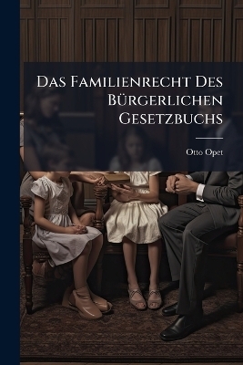 Das Familienrecht Des B&Atilde;1/4rgerlichen Gesetzbuchs - Otto Opet