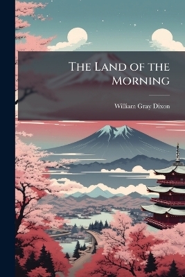 The Land of the Morning - William Gray Dixon