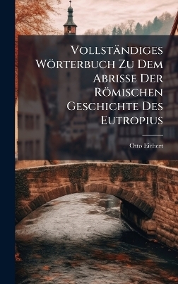 Vollständiges Wörterbuch Zu Dem Abrisse Der Römischen Geschichte Des Eutropius