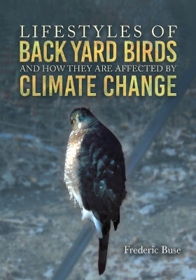 Lifestyles of Back Yard Birds and How They Are Affected by Climate Change - Frederic Buse