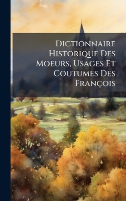 Dictionnaire Historique Des Moeurs, Usages Et Coutumes Des Fran&ccedil;ois