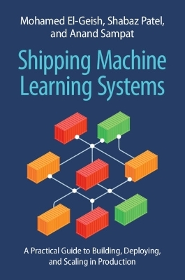 Shipping Machine Learning Systems - Mohamed El-Geish, Shabaz Patel, Anand Sampat