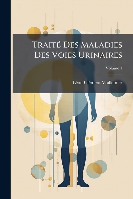 Trait&Atilde;(c) Des Maladies Des Voies Urinaires - L&atilde;(c)on Cl&atilde;(c)Ment Voillemier
