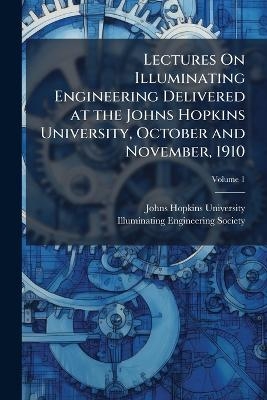 Lectures On Illuminating Engineering Delivered at the Johns Hopkins University, October and November, 1910