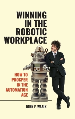Winning in the Robotic Workplace - John F. Wasik