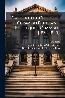 Cases in the Court of Common Pleas and Exchequer Chamber [1834-1840] - John Scott