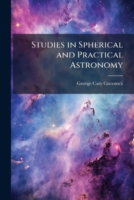 Studies in Spherical and Practical Astronomy - George Cary Comstock