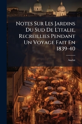 Notes Sur Les Jardins Du Sud De L'italie, Recreillies Pendant Un Voyage Fait En 1839-40