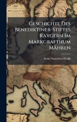 Geschichte Des Benediktiner-Stiftes Raygern Im Markgrafthum M&auml;hren - Beda Franziskus Dud&atilde;-K