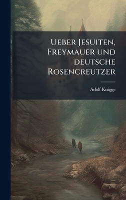 Ueber Jesuiten, Freymauer und deutsche Rosencreutzer - Adolf Knigge
