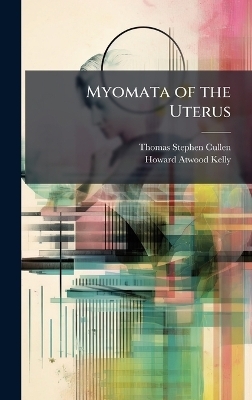 Myomata of the Uterus - Thomas Stephen Cullen, Howard Atwood Kelly
