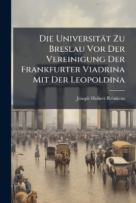 Die Universit&auml;t Zu Breslau Vor Der Vereinigung Der Frankfurter Viadrina Mit Der Leopoldina - Joseph Hubert Reinkens