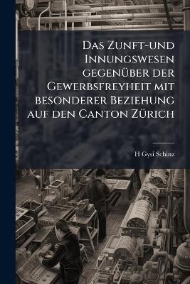 Das Zunft-und Innungswesen gegenÃ1/4ber der Gewerbsfreyheit mit besonderer Beziehung auf den Canton ZÃ1/4rich
