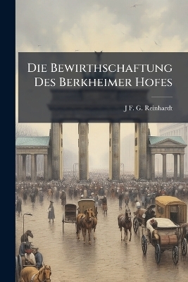 Die Bewirthschaftung Des Berkheimer Hofes - J F G Reinhardt