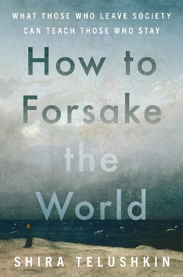 How to Forsake the World - Shira Telushkin