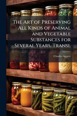 The Art of Preserving All Kinds of Animal and Vegetable Substances for Several Years. Transl