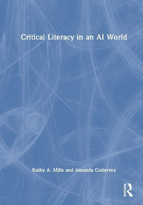 Critical Literacy in an AI World - Kathy A. Mills, Amanda Gutierrez