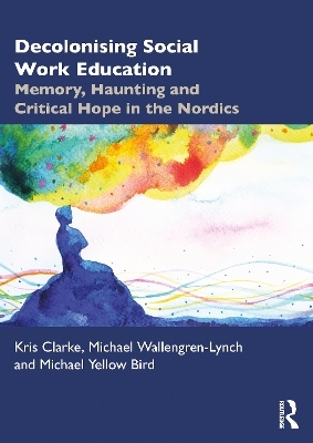 Decolonising Social Work Education - Kris Clarke, Michael Wallengren-Lynch, Michael Yellow Bird
