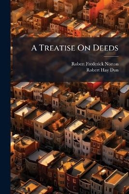 A Treatise On Deeds - Robert Frederick Norton, Robert Hay Dun