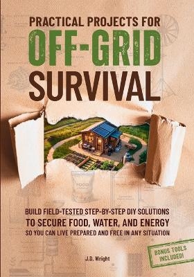 Practical Projects For Off-Grid Survival - J D Wright