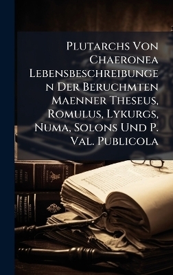 Plutarchs Von Chaeronea Lebensbeschreibungen Der Beruchmten Maenner Theseus, Romulus, Lykurgs, Numa, Solons Und P. Val. Publicola