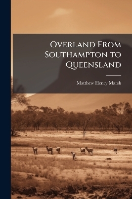 Overland From Southampton to Queensland - Matthew Henry Marsh