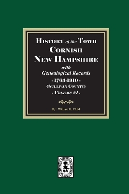 History of Cornish, New Hampshire with Genealogical Records, 1763-1910. Volume #1 (Sullivan County) - William H Child