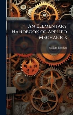 An Elementary Handbook of Applied Mechanics - William Rossiter