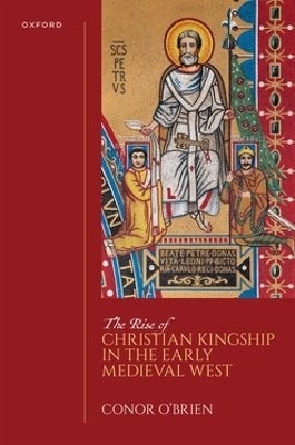 The Rise of Christian Kingship in the Early Medieval West - Conor O'Brien