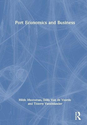 Port Economics and Business - Hilde Meersman, Eddy Van de Voorde, Thierry Vanelslander