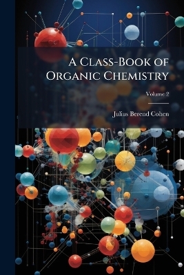 A Class-Book of Organic Chemistry - Julius Berend Cohen