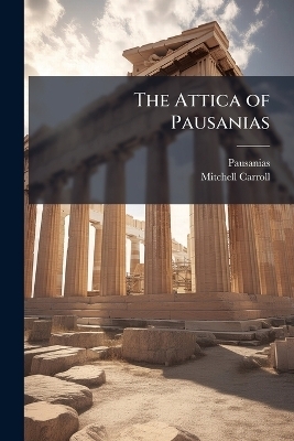 The Attica of Pausanias -  Pausanias, Mitchell Carroll