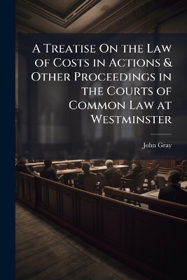 A Treatise On the Law of Costs in Actions & Other Proceedings in the Courts of Common Law at Westminster